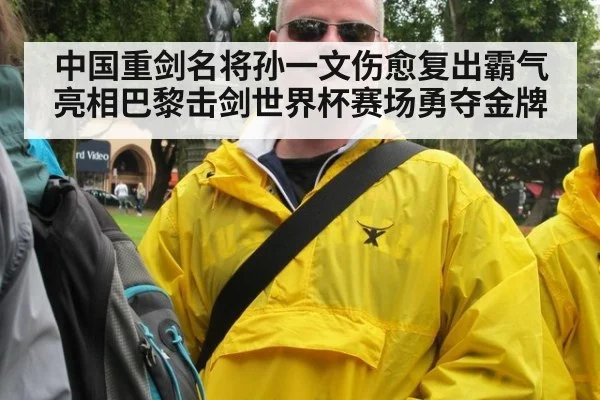 中国重剑名将孙一文伤愈复出霸气亮相巴黎击剑世界杯赛场勇夺金牌