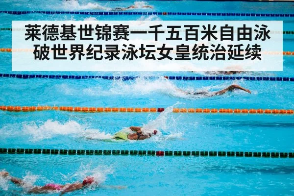 莱德基世锦赛一千五百米自由泳破世界纪录泳坛女皇统治延续