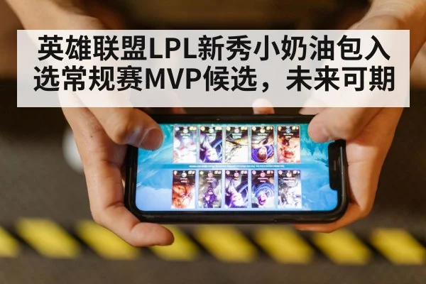 英雄联盟LPL新秀小奶油包入选常规赛MVP候选，未来可期
