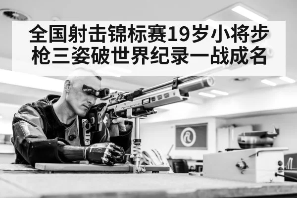 全国射击锦标赛19岁小将步枪三姿破世界纪录一战成名